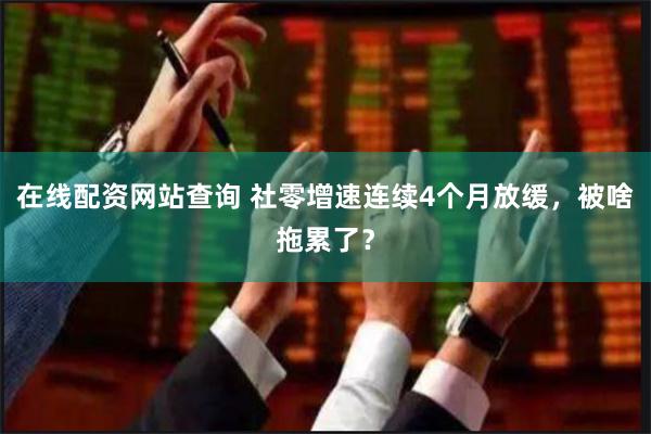 在线配资网站查询 社零增速连续4个月放缓，被啥拖累了？