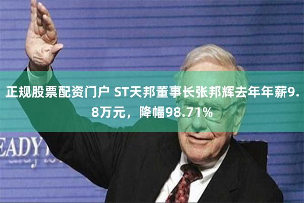 正规股票配资门户 ST天邦董事长张邦辉去年年薪9.8万元，降幅98.71%