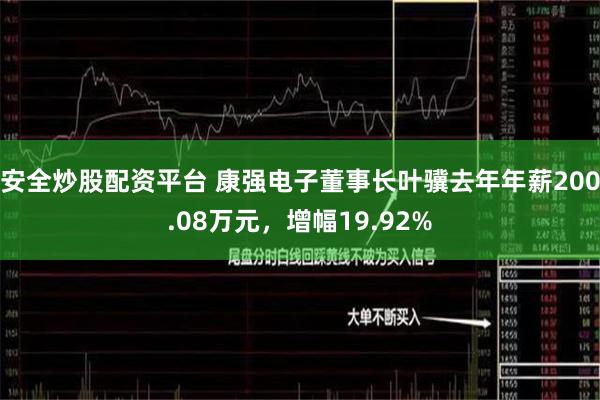 安全炒股配资平台 康强电子董事长叶骥去年年薪200.08万元，增幅19.92%