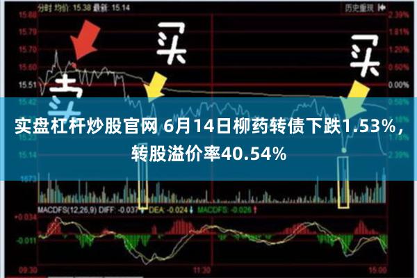 实盘杠杆炒股官网 6月14日柳药转债下跌1.53%，转股溢价率40.54%