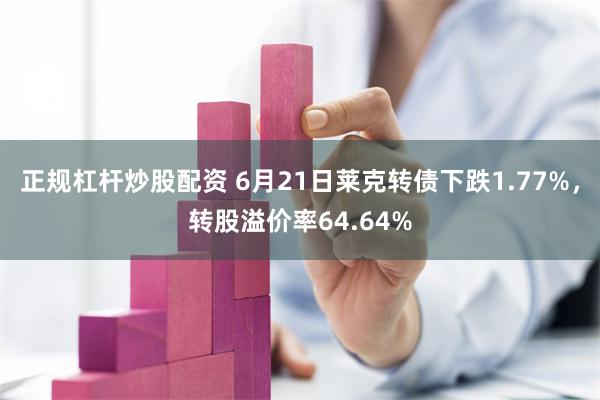 正规杠杆炒股配资 6月21日莱克转债下跌1.77%，转股溢价率64.64%