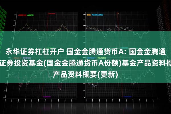 永华证券杠杠开户 国金金腾通货币A: 国金金腾通货币市场证券投资基金(国金金腾通货币A份额)基金产品资料概要(更新)