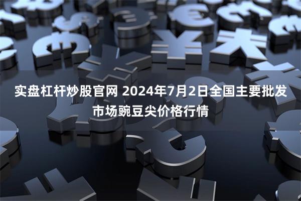 实盘杠杆炒股官网 2024年7月2日全国主要批发市场豌豆尖价格行情