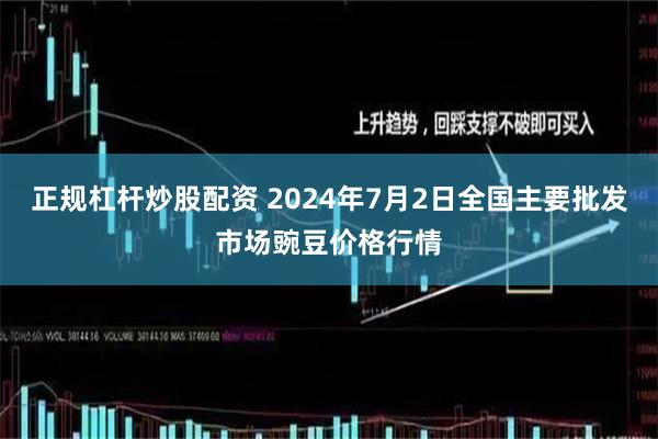 正规杠杆炒股配资 2024年7月2日全国主要批发市场豌豆价格行情