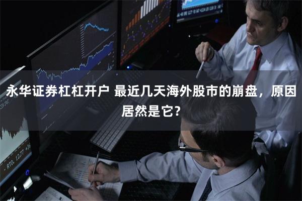 永华证券杠杠开户 最近几天海外股市的崩盘，原因居然是它？