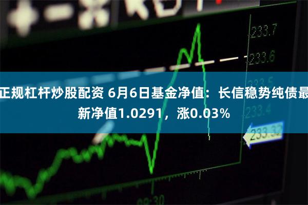 正规杠杆炒股配资 6月6日基金净值：长信稳势纯债最新净值1.0291，涨0.03%