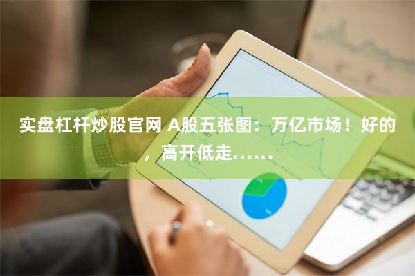 实盘杠杆炒股官网 A股五张图：万亿市场！好的，高开低走……