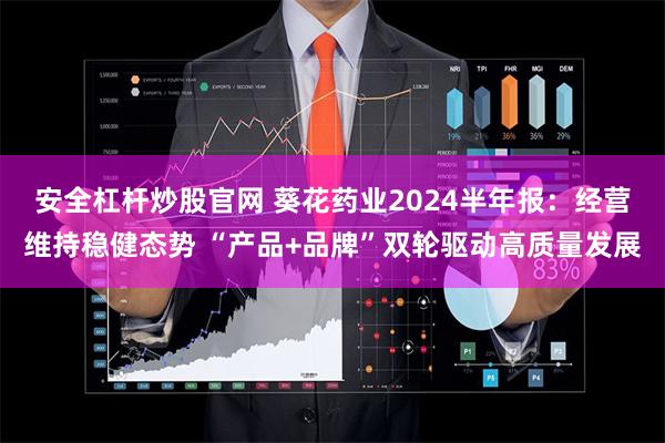 安全杠杆炒股官网 葵花药业2024半年报：经营维持稳健态势 “产品+品牌”双轮驱动高质量发展