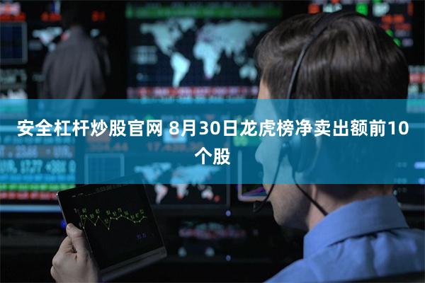 安全杠杆炒股官网 8月30日龙虎榜净卖出额前10个股