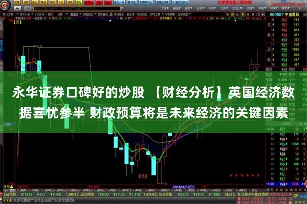 永华证券口碑好的炒股 【财经分析】英国经济数据喜忧参半 财政预算将是未来经济的关键因素