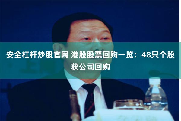 安全杠杆炒股官网 港股股票回购一览：48只个股获公司回购