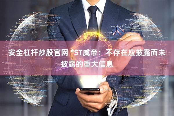 安全杠杆炒股官网 *ST威帝：不存在应披露而未披露的重大信息