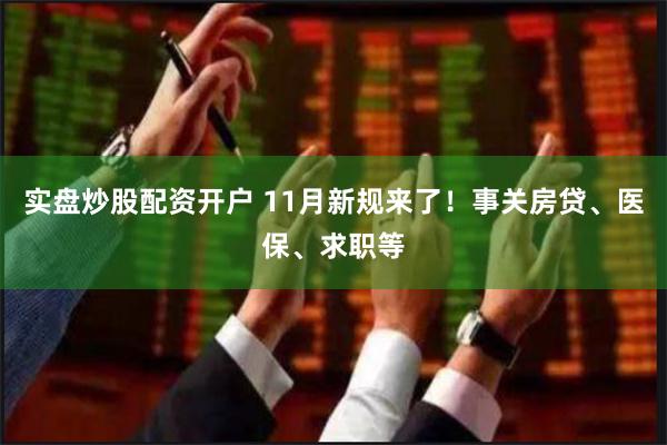 实盘炒股配资开户 11月新规来了！事关房贷、医保、求职等