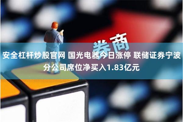 安全杠杆炒股官网 国光电器今日涨停 联储证券宁波分公司席位净买入1.83亿元