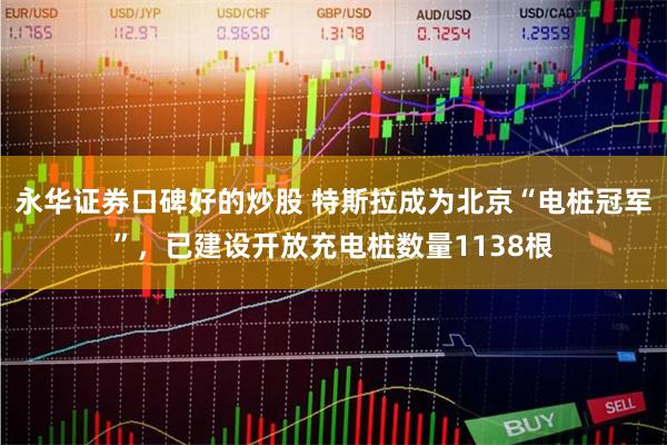 永华证券口碑好的炒股 特斯拉成为北京“电桩冠军”，已建设开放