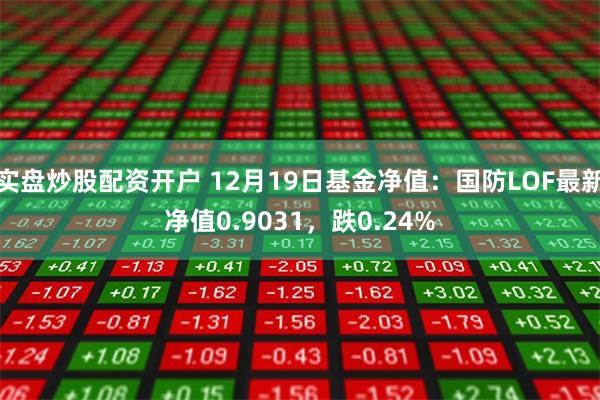 实盘炒股配资开户 12月19日基金净值：国防LOF最新净值0